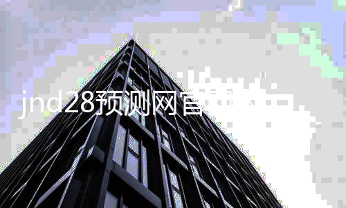jnd28预测网官网入口(jnd预测28)